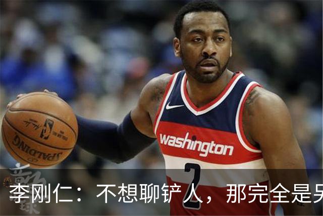 李刚仁：不想聊铲人，那完全是另一场游戏